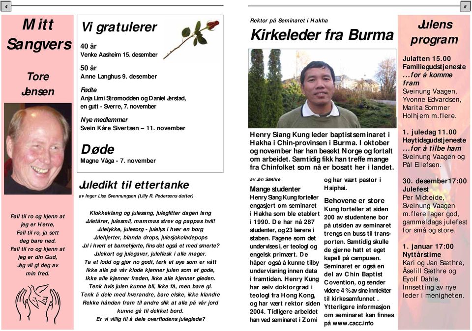 november Rektor på Seminaret i Hakha Kirkeleder fra Burma Henry Siang Kung leder baptistseminaret i Hakha i Chin-provinsen i Burma. I oktober og november har han besøkt Norge og fortalt om arbeidet.