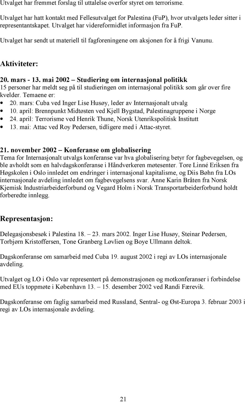 mai 2002 Studiering om internasjonal politikk 15 personer har meldt seg på til studieringen om internasjonal politikk som går over fire kvelder. Temaene er: 20.