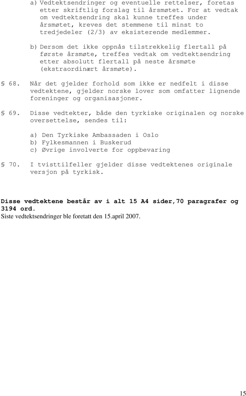 b) Dersom det ikke oppnås tilstrekkelig flertall på første årsmøte, treffes vedtak om vedtektsendring etter absolutt flertall på neste årsmøte (ekstraordinært årsmøte). 68.