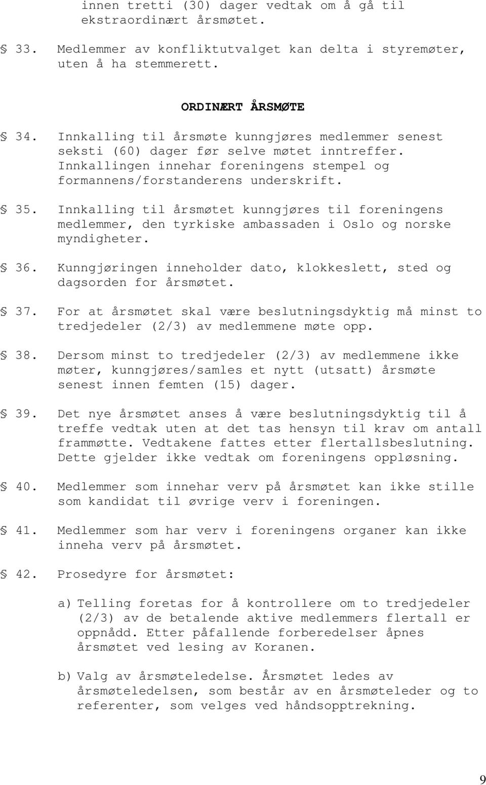 Innkalling til årsmøtet kunngjøres til foreningens medlemmer, den tyrkiske ambassaden i Oslo og norske myndigheter. 36. Kunngjøringen inneholder dato, klokkeslett, sted og dagsorden for årsmøtet. 37.