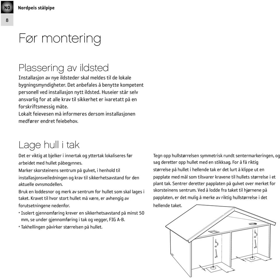 Lage hull i tak Det er viktig at bjelker i innertak og yttertak lokaliseres før arbeidet med hullet påbegynnes.