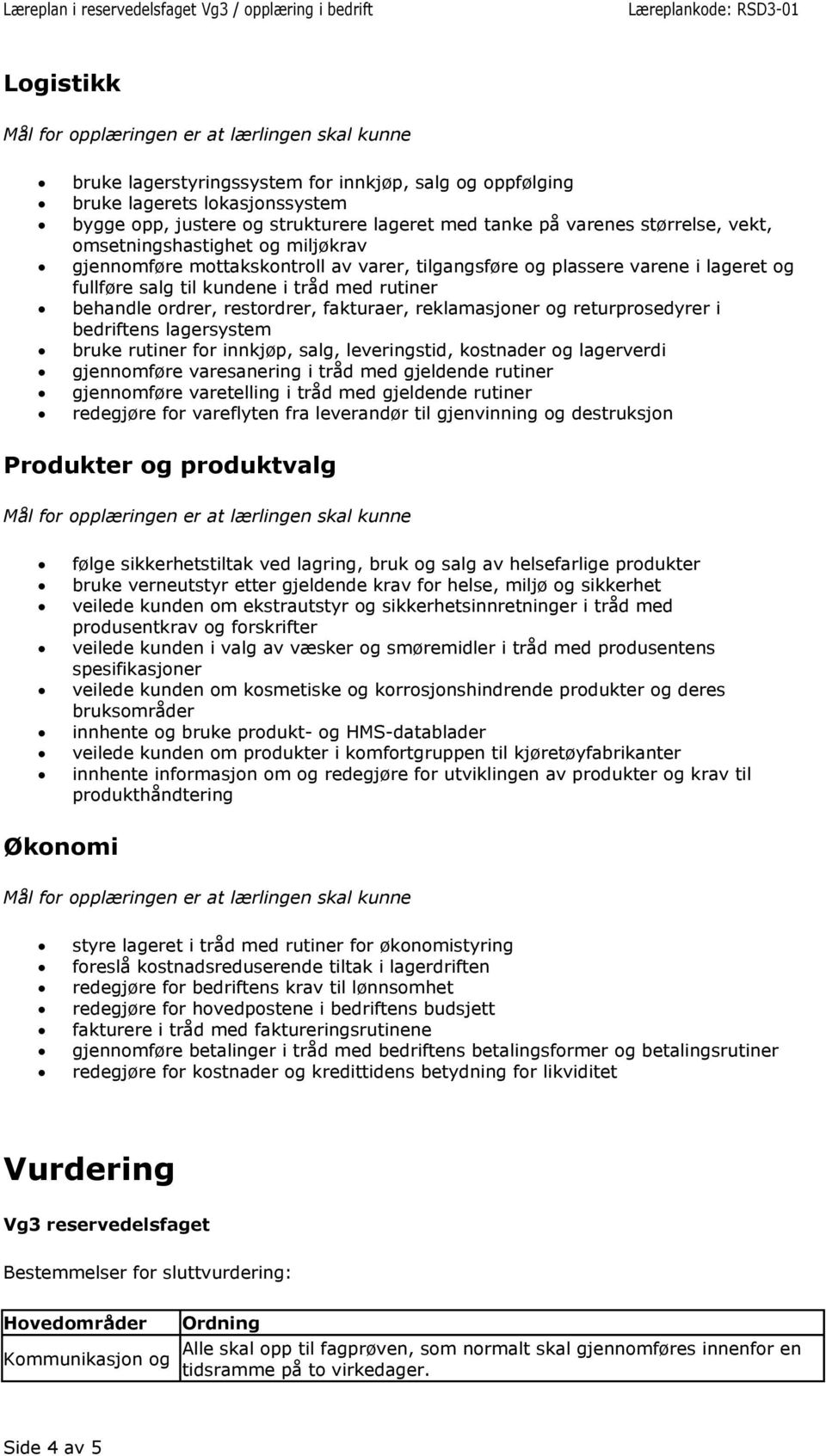 returprosedyrer i bedriftens lagersystem bruke rutiner for innkjøp, salg, leveringstid, kostnader og lagerverdi gjennomføre varesanering i tråd med gjeldende rutiner gjennomføre varetelling i tråd