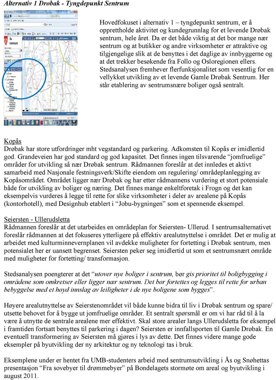 Follo og Osloregionen ellers. Stedsanalysen fremhever flerfunksjonalitet som vesentlig for en vellykket utvikling av et levende Gamle Drøbak Sentrum.