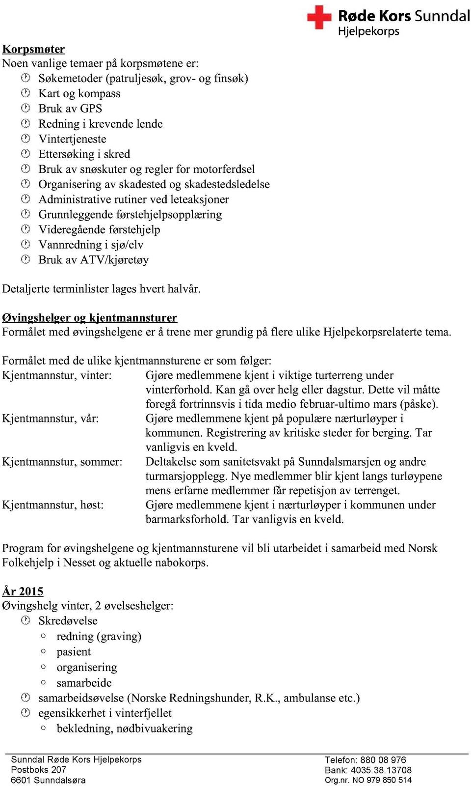 Bruk av ATV/kjøretøy Detaljerte terminlister lages hvert halvår. Øvingshelger og kjentmannsturer Formålet med øvingshelgene er å trene mer grundig på flere ulike Hjelpekorpsrelaterte tema.