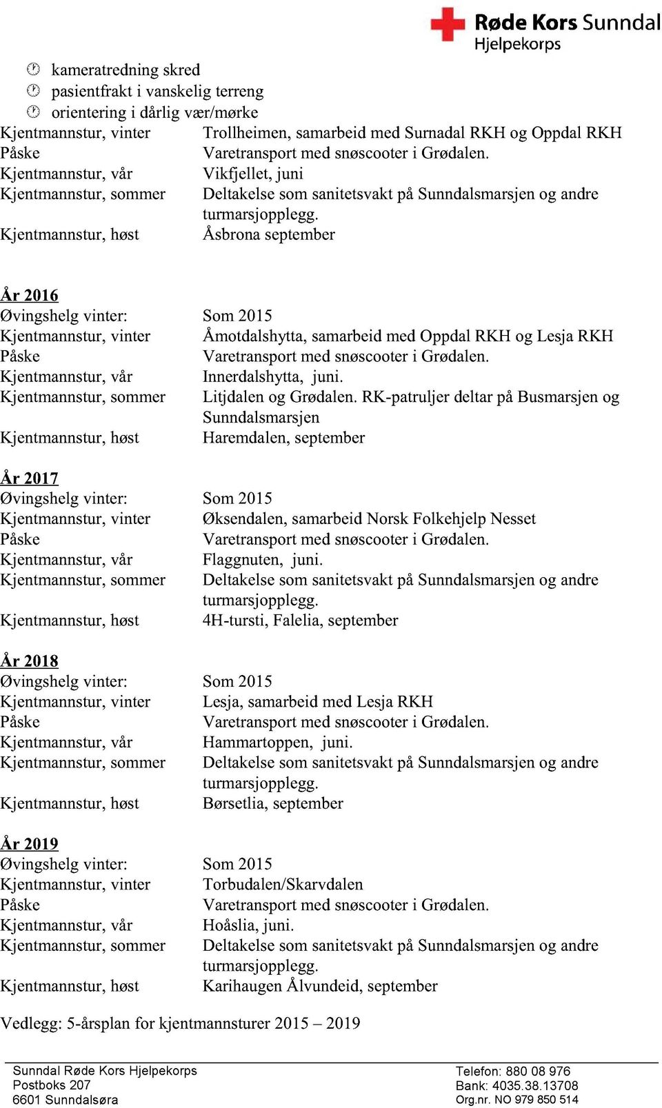 Kjentmannstur, høst Åsbrona september År 2016 Øvingshelg vinter: Som 2015 Kjentmannstur, vinter Åmotdalshytta, samarbeid med Oppdal RKH og Lesja RKH Påske Varetransport med snøscooter i Grødalen.