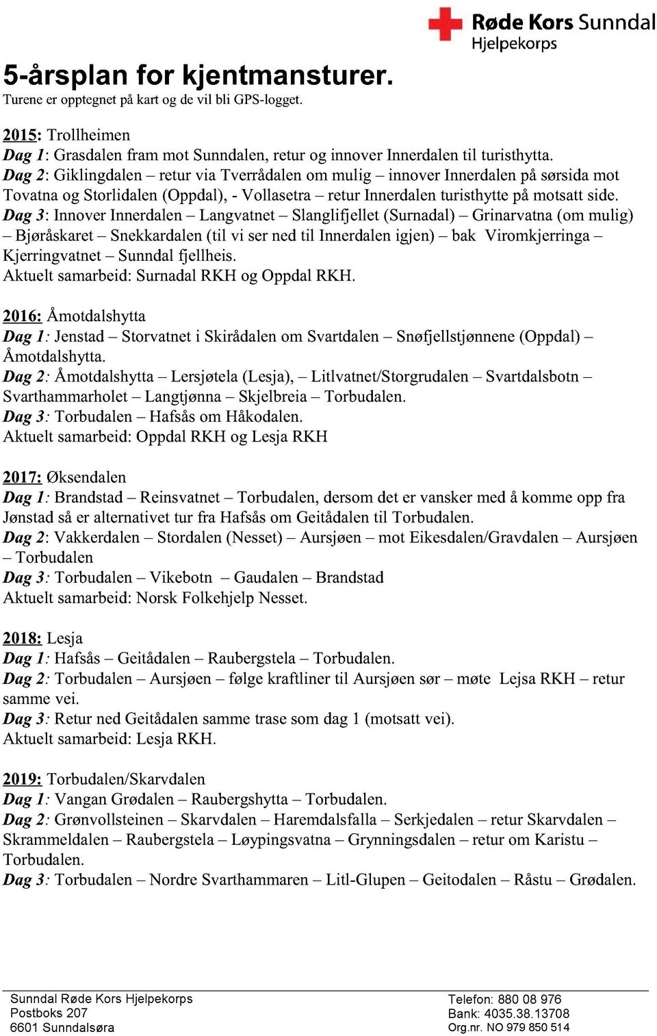 Dag 3: Innover Innerdalen Langvatnet Slanglifjellet (Surnadal) Grinarvatna (om mulig) Bjøråskaret Snekkardalen (til vi ser ned til Innerdalen igjen) bak Viromkjerringa Kjerringvatnet Sunndal