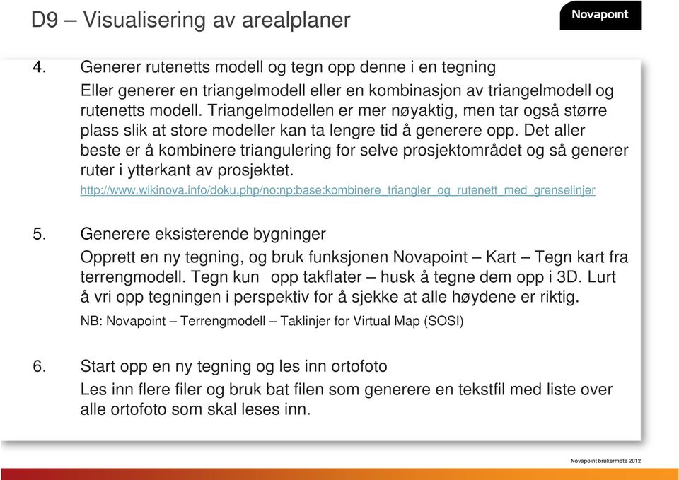 Det aller beste er å kombinere triangulering for selve prosjektområdet og så generer ruter i ytterkant av prosjektet. http://www.wikinova.info/doku.