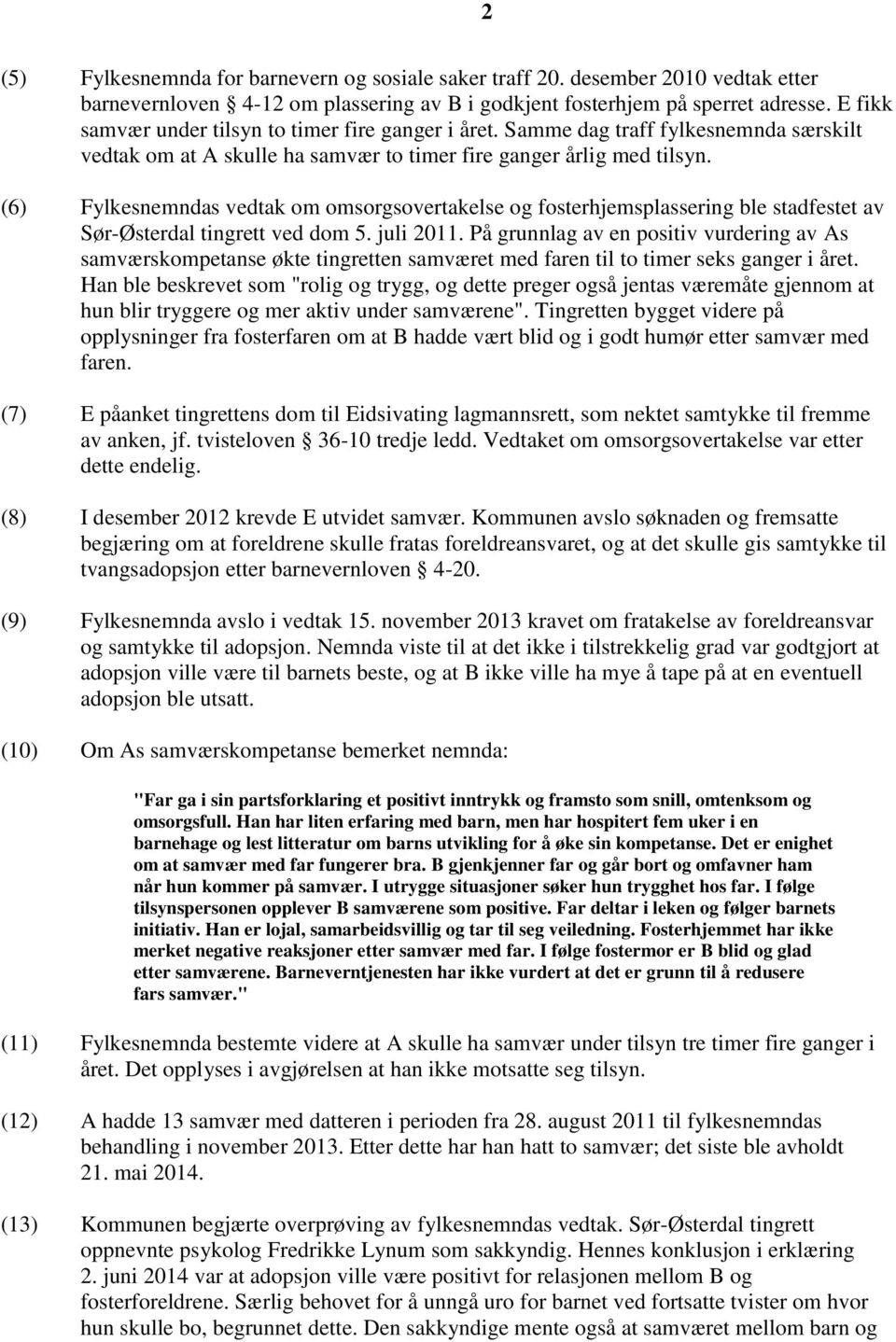 (6) Fylkesnemndas vedtak om omsorgsovertakelse og fosterhjemsplassering ble stadfestet av Sør-Østerdal tingrett ved dom 5. juli 2011.