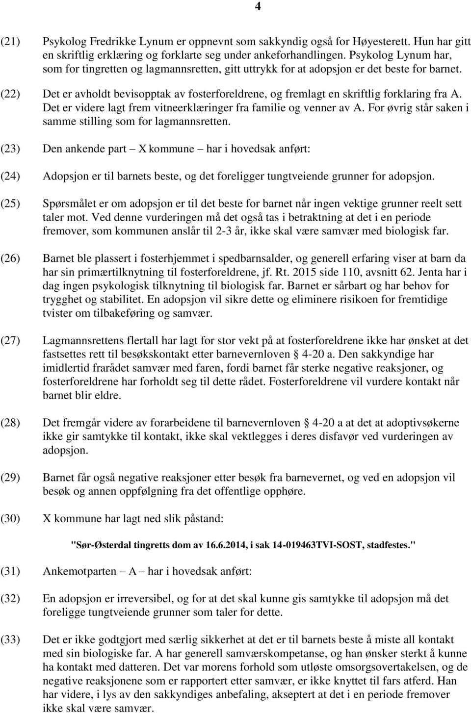 (22) Det er avholdt bevisopptak av fosterforeldrene, og fremlagt en skriftlig forklaring fra A. Det er videre lagt frem vitneerklæringer fra familie og venner av A.