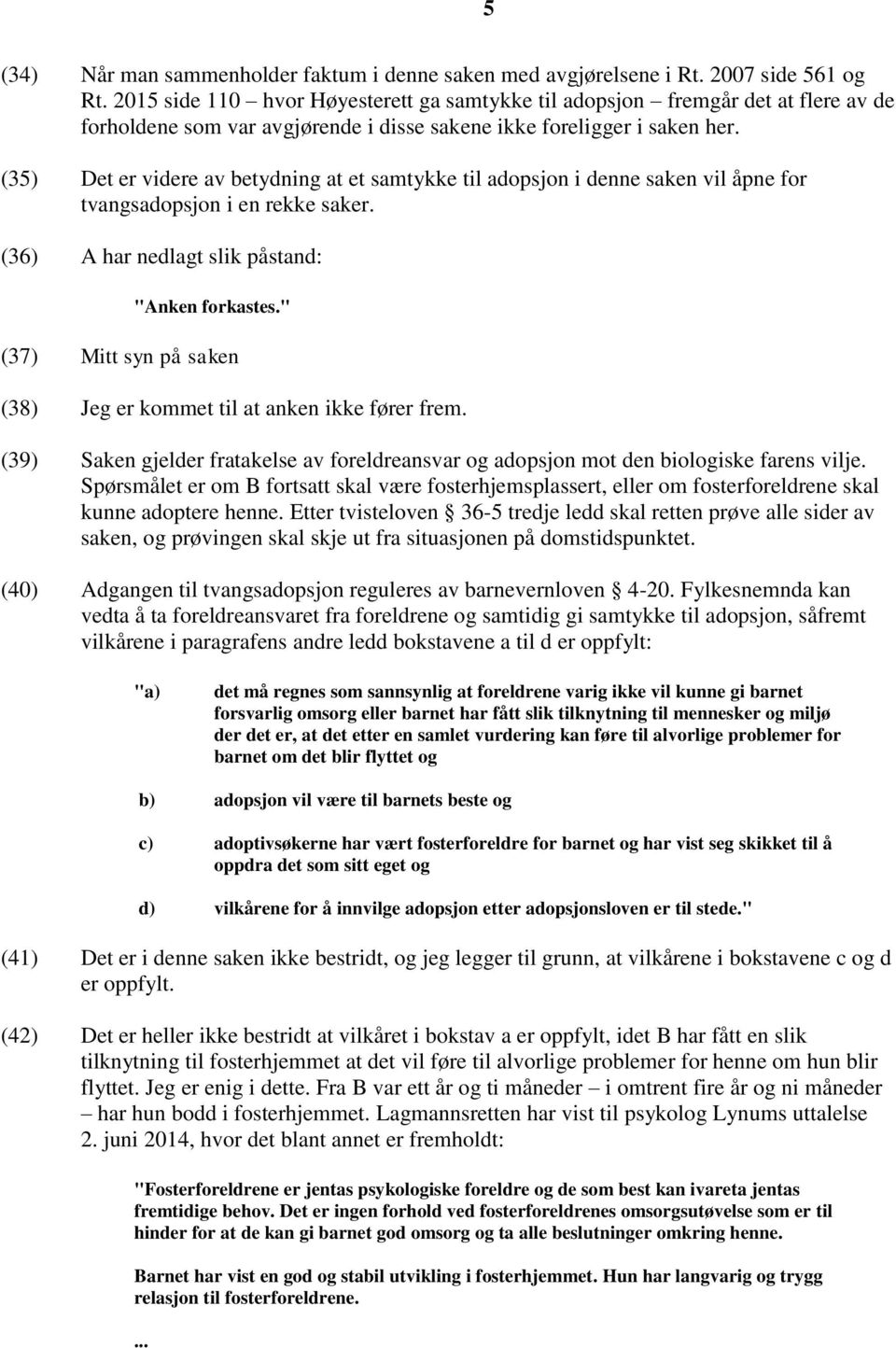 (35) Det er videre av betydning at et samtykke til adopsjon i denne saken vil åpne for tvangsadopsjon i en rekke saker. (36) A har nedlagt slik påstand: "Anken forkastes.