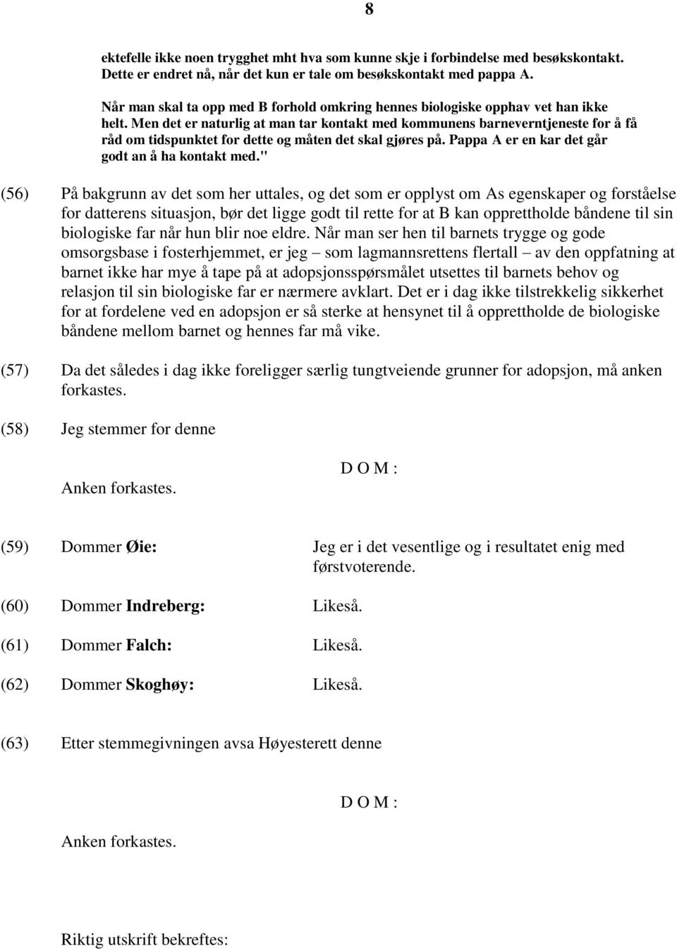 Men det er naturlig at man tar kontakt med kommunens barneverntjeneste for å få råd om tidspunktet for dette og måten det skal gjøres på. Pappa A er en kar det går godt an å ha kontakt med.