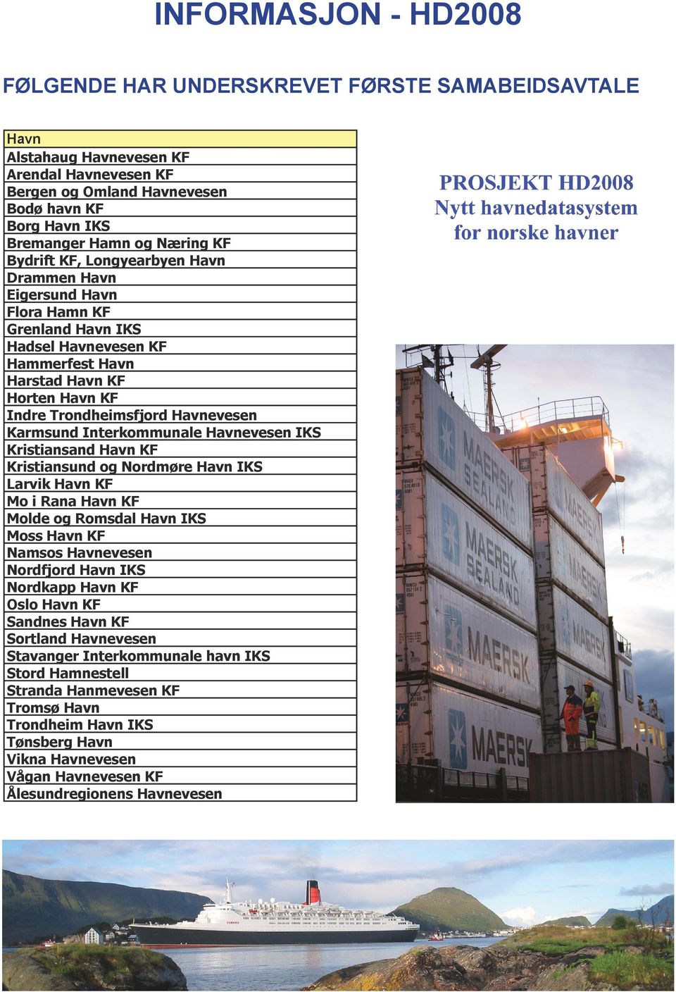 Interkommunale Havnevesen IKS Kristiansand Havn KF Kristiansund og Nordmøre Havn IKS Larvik Havn KF Mo i Rana Havn KF Molde og Romsdal Havn IKS Moss Havn KF Namsos Havnevesen Nordfjord Havn IKS