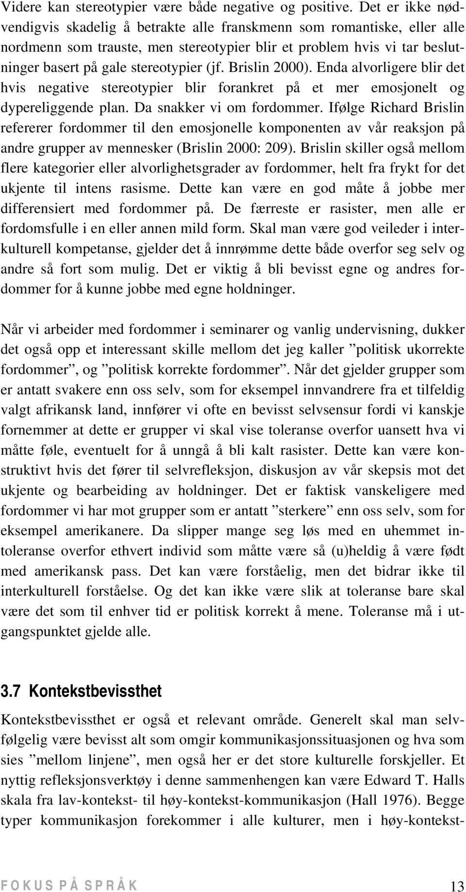 Brislin 2000). Enda alvorligere blir det hvis negative stereotypier blir forankret på et mer emosjonelt og dypereliggende plan. Da snakker vi om fordommer.