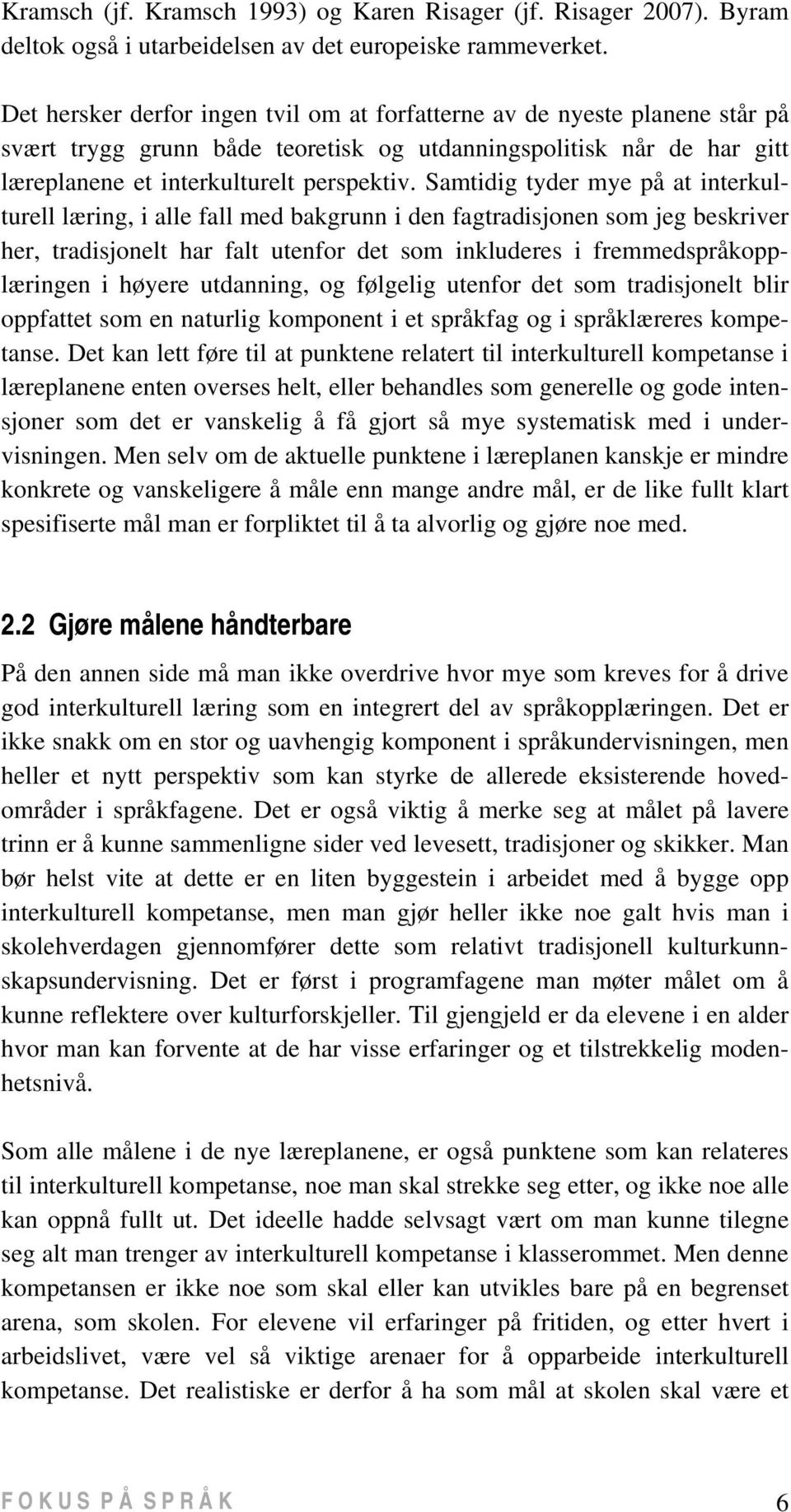 Samtidig tyder mye på at interkulturell læring, i alle fall med bakgrunn i den fagtradisjonen som jeg beskriver her, tradisjonelt har falt utenfor det som inkluderes i fremmedspråkopplæringen i