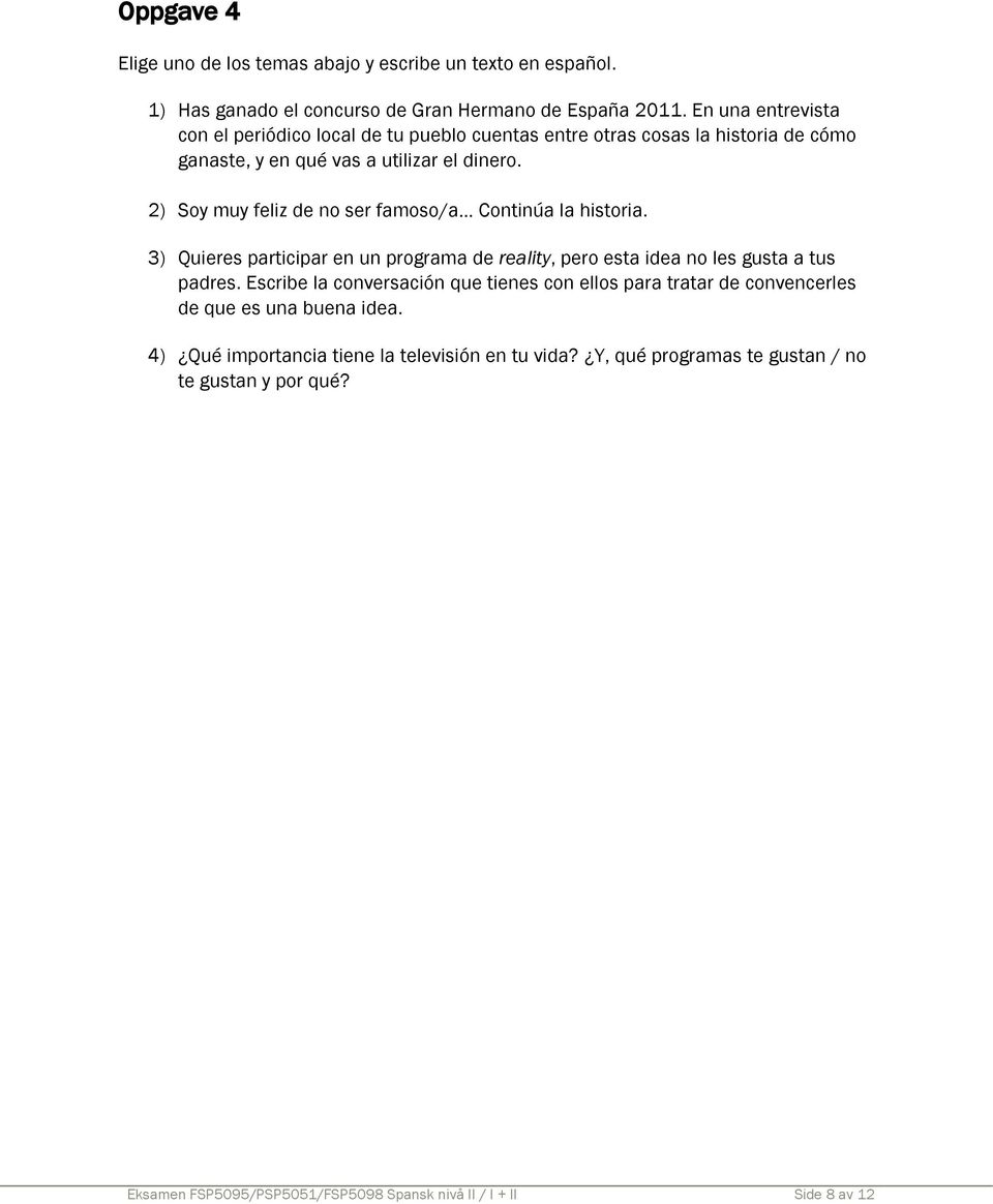 2) Soy muy feliz de no ser famoso/a Continúa la historia. 3) Quieres participar en un programa de reality, pero esta idea no les gusta a tus padres.