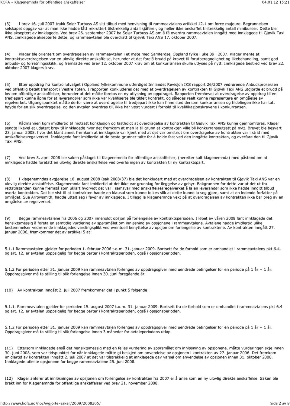 Ved brev 26. september 2007 ba Solør Turbuss AS om å få overdra rammeavtalen inngått med innklagede til Gjøvik Taxi ANS.