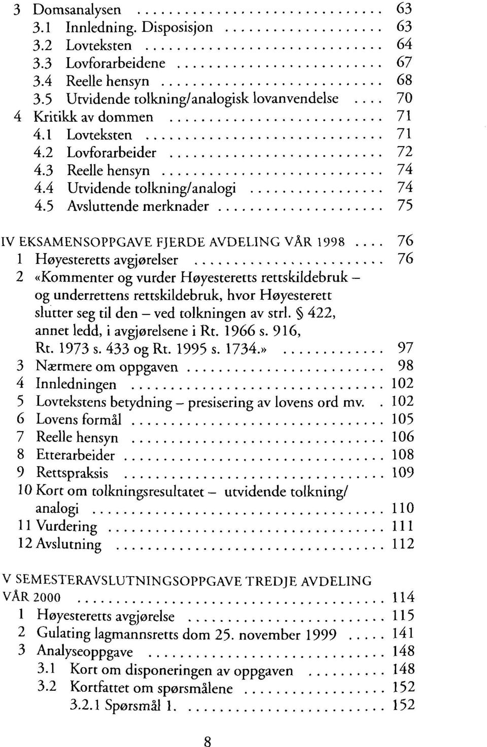 5 Avsluttende merknader 75 IV EKSAMENSOPPGAVE FJERDE AVDELING VAR 1998 76 1 Hoyesteretts avgjorelser 76 2 «Kommenter og vurder Heyesteretts rettskildebruk - og underrettens rettskildebruk, hvor