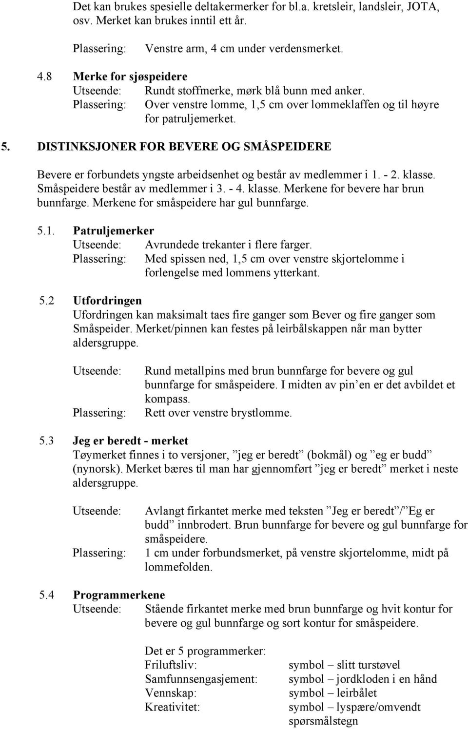 klasse. Småspeidere består av medlemmer i 3. - 4. klasse. Merkene for bevere har brun bunnfarge. Merkene for småspeidere har gul bunnfarge. 5.1. Patruljemerker Avrundede trekanter i flere farger.