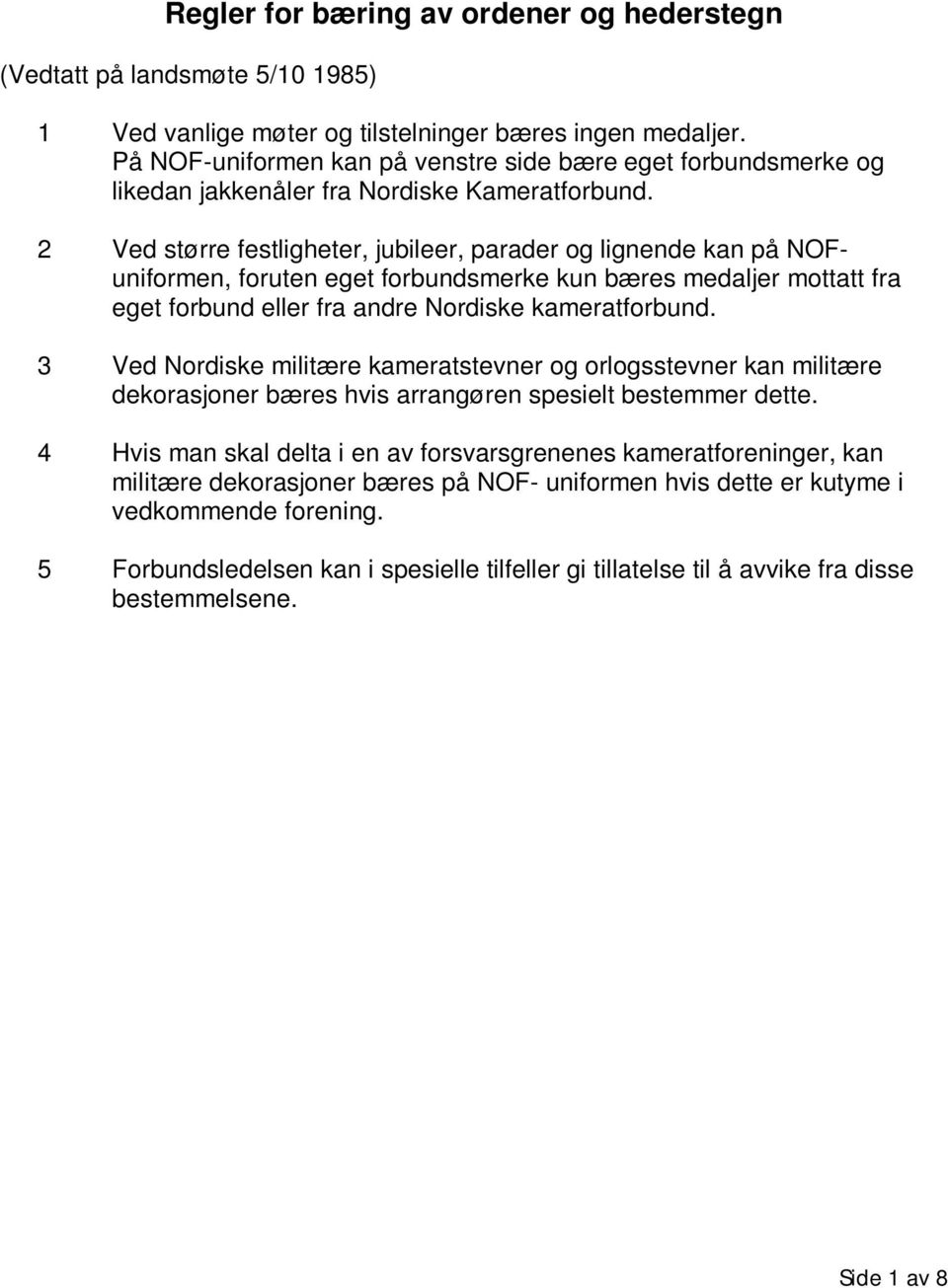 2 Ved større festligheter, jubileer, parader og lignende kan på NOFuniformen, foruten eget forbundsmerke kun bæres medaljer mottatt fra eget forbund eller fra andre Nordiske kameratforbund.