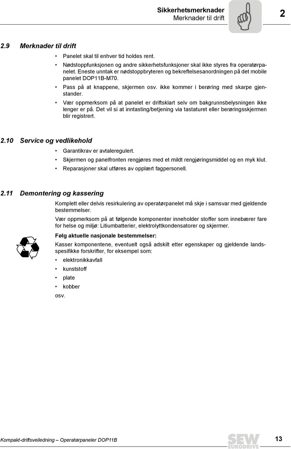 Vær oppmerksom på at panelet er driftsklart selv om bakgrunnsbelysningen ikke lenger er på. Det vil si at inntasting/betjening via tastaturet eller berøringsskjermen blir registrert. 2.