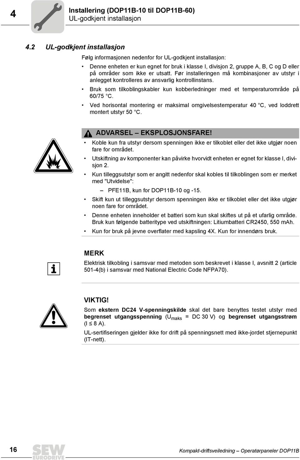 utsatt. Før installeringen må kombinasjoner av utstyr i anlegget kontrolleres av ansvarlig kontrollinstans. Bruk som tilkoblingskabler kun kobberledninger med et temperaturområde på 60/75 C.