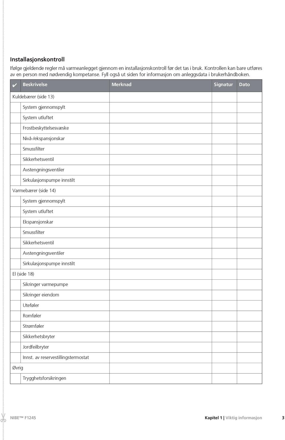 Beskrivelse Kuldebærer (side 13) System gjennomspylt System utluftet Frostbeskyttelsesvæske Nivå-/ekspansjonskar Smussfilter Sikkerhetsventil Avstengningsventiler Sirkulasjonspumpe innstilt