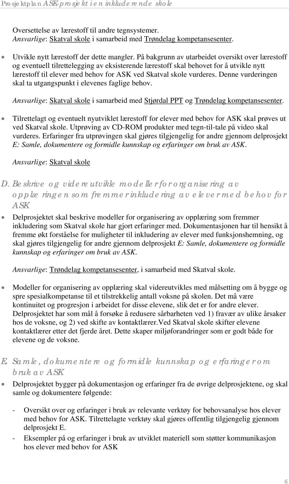 vurderes. Denne vurderingen skal ta utgangspunkt i elevenes faglige behov. Ansvarlige: Skatval skole i samarbeid med Stjørdal PPT og Trøndelag kompetansesenter.