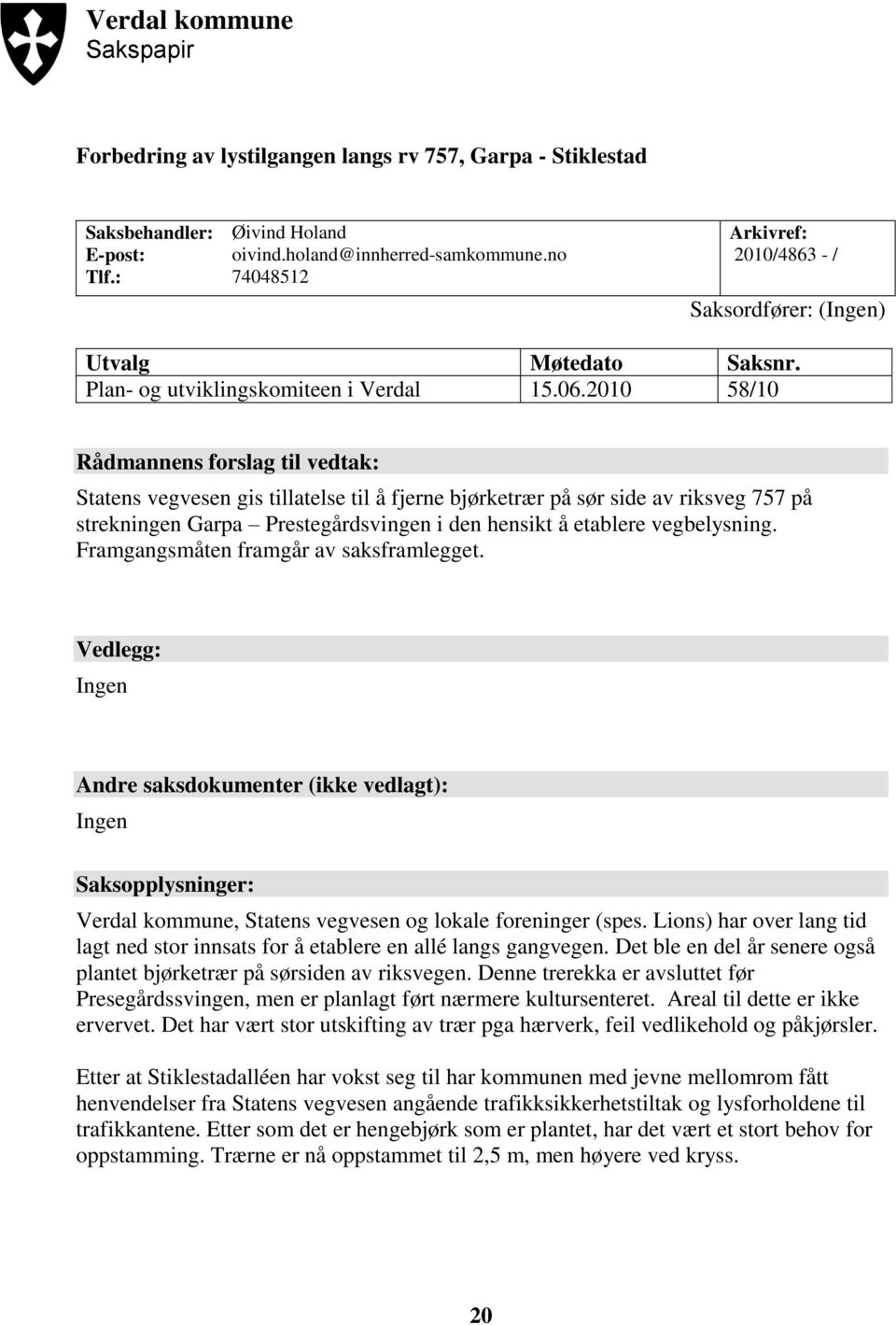 2010 58/10 Rådmannens forslag til vedtak: Statens vegvesen gis tillatelse til å fjerne bjørketrær på sør side av riksveg 757 på strekningen Garpa Prestegårdsvingen i den hensikt å etablere