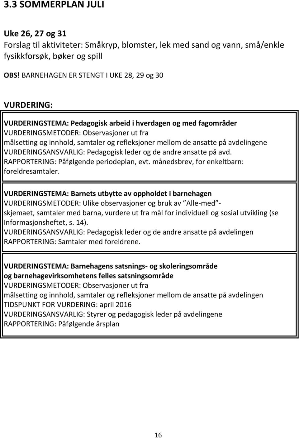 refleksjoner mellom de ansatte på avdelingene VURDERINGSANSVARLIG: Pedagogisk leder og de andre ansatte på avd. RAPPORTERING: Påfølgende periodeplan, evt. månedsbrev, for enkeltbarn: foreldresamtaler.