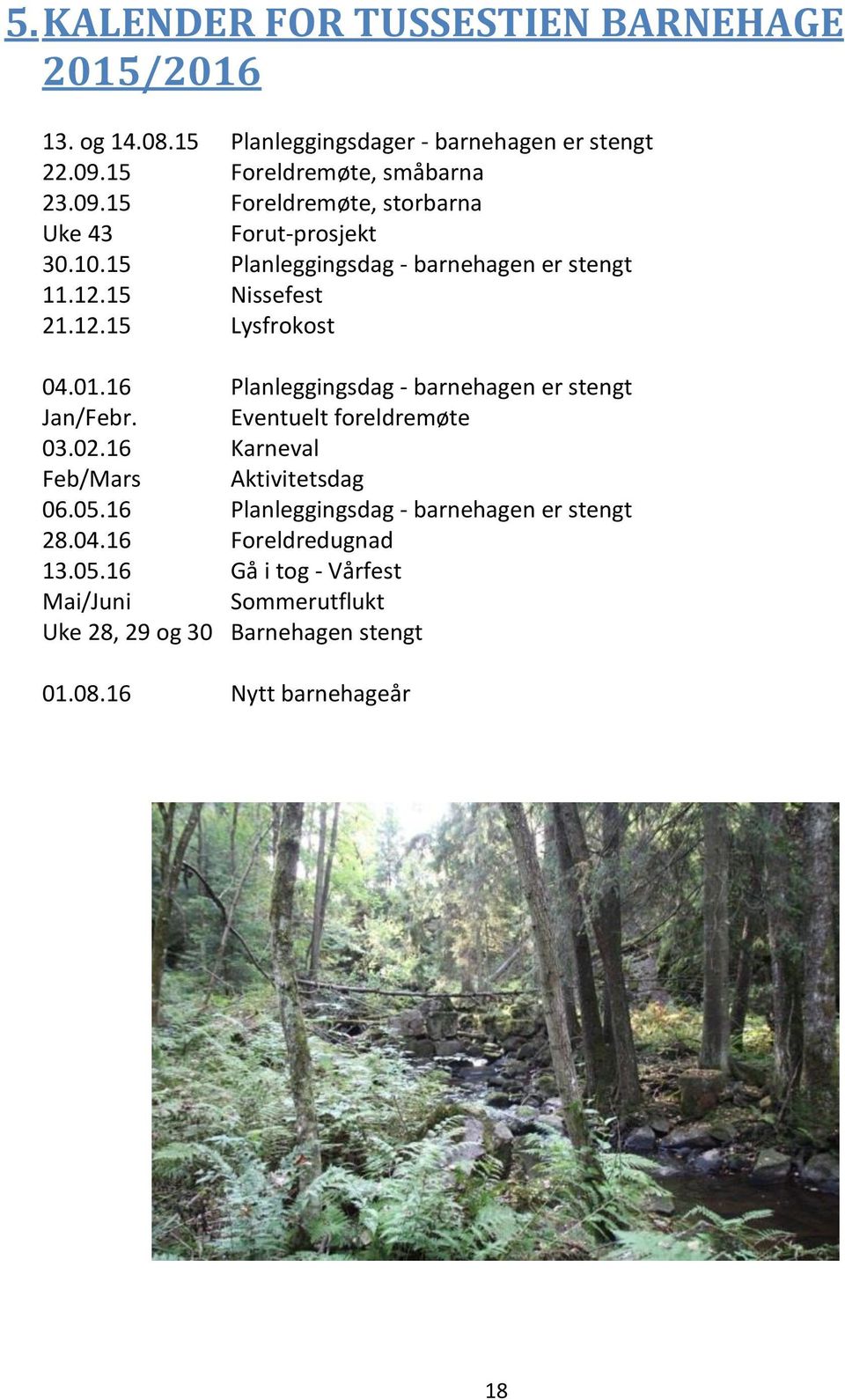 15 Nissefest 21.12.15 Lysfrokost 04.01.16 Planleggingsdag - barnehagen er stengt Jan/Febr. Eventuelt foreldremøte 03.02.