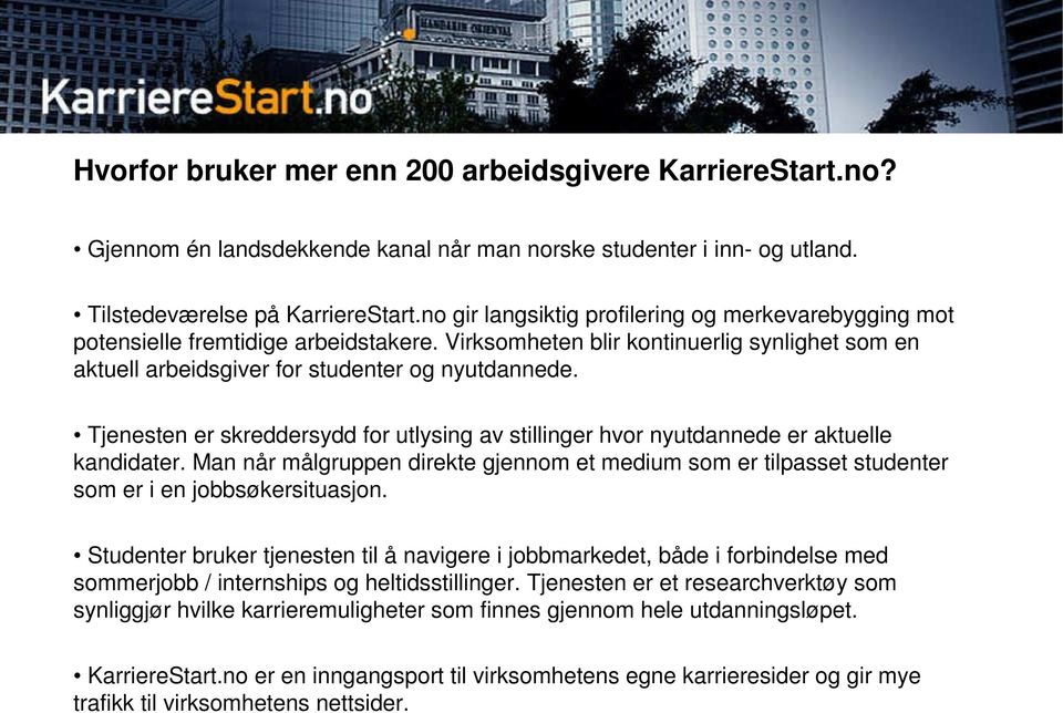 Tjenesten er skreddersydd for utlysing av stillinger hvor nyutdannede er aktuelle kandidater. Man når målgruppen direkte gjennom et medium som er tilpasset studenter som er i en jobbsøkersituasjon.