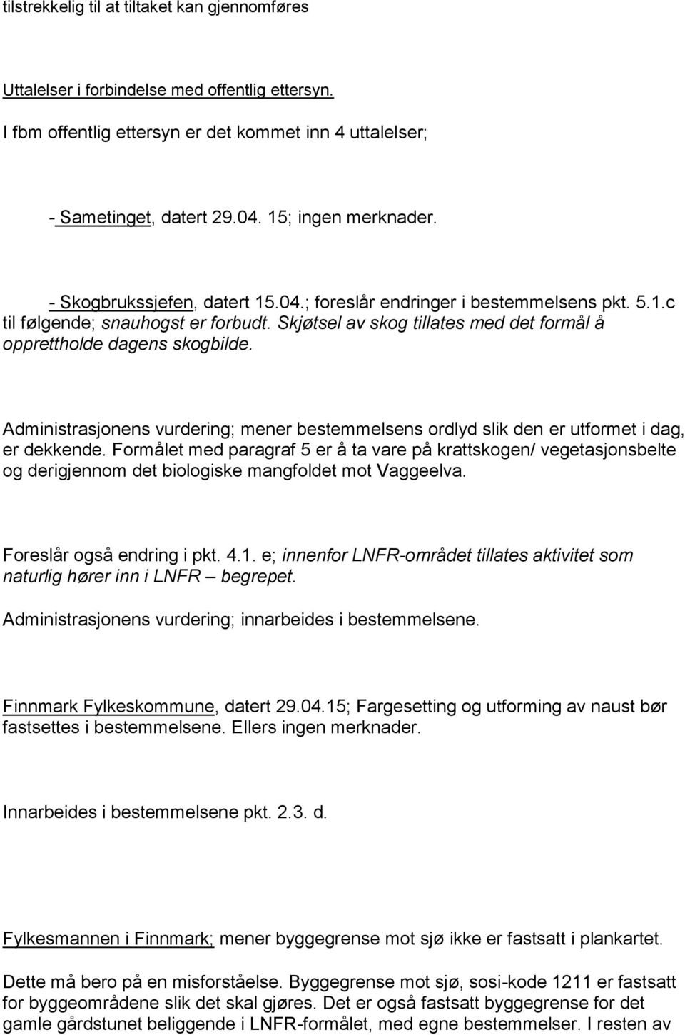 Skjøtsel av skog tillates med det formål å opprettholde dagens skogbilde. Administrasjonens vurdering; mener bestemmelsens ordlyd slik den er utformet i dag, er dekkende.