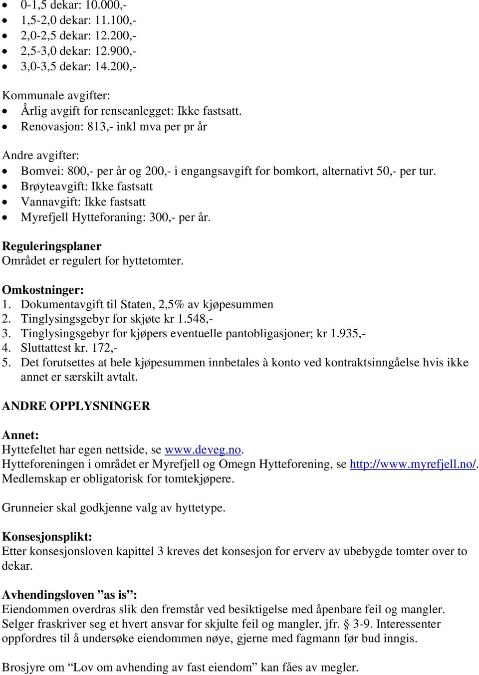 Brøyteavgift: Ikke fastsatt Vannavgift: Ikke fastsatt Myrefjell Hytteforaning: 300,- per år. Reguleringsplaner Området er regulert for hyttetomter. Omkostninger: 1.