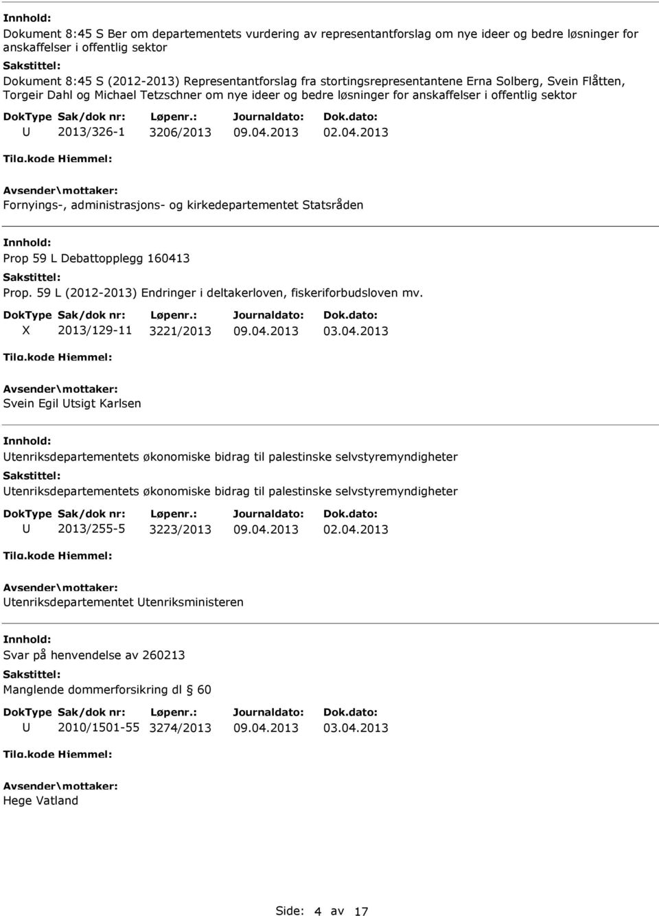 2013 Fornyings-, administrasjons- og kirkedepartementet Statsråden Prop 59 L Debattopplegg 160413 Prop. 59 L (2012-2013) Endringer i deltakerloven, fiskeriforbudsloven mv. X 2013/129-11 3221/2013 03.