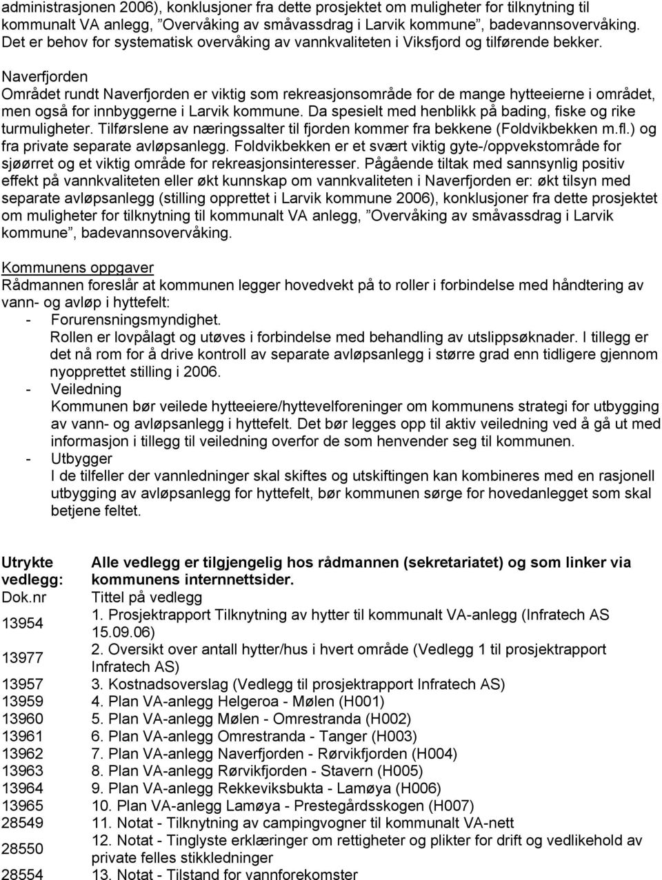 Naverfjorden Området rundt Naverfjorden er viktig som rekreasjonsområde for de mange hytteeierne i området, men også for innbyggerne i Larvik kommune.