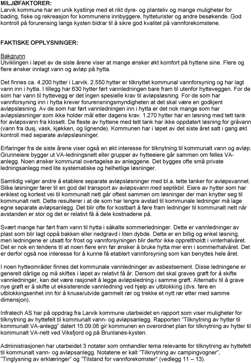 FAKTISKE OPPLYSNINGER: Bakgrunn Utviklingen i løpet av de siste årene viser at mange ønsker økt komfort på hyttene sine. Flere og flere ønsker innlagt vann og avløp på hytta. Det finnes ca. 4.