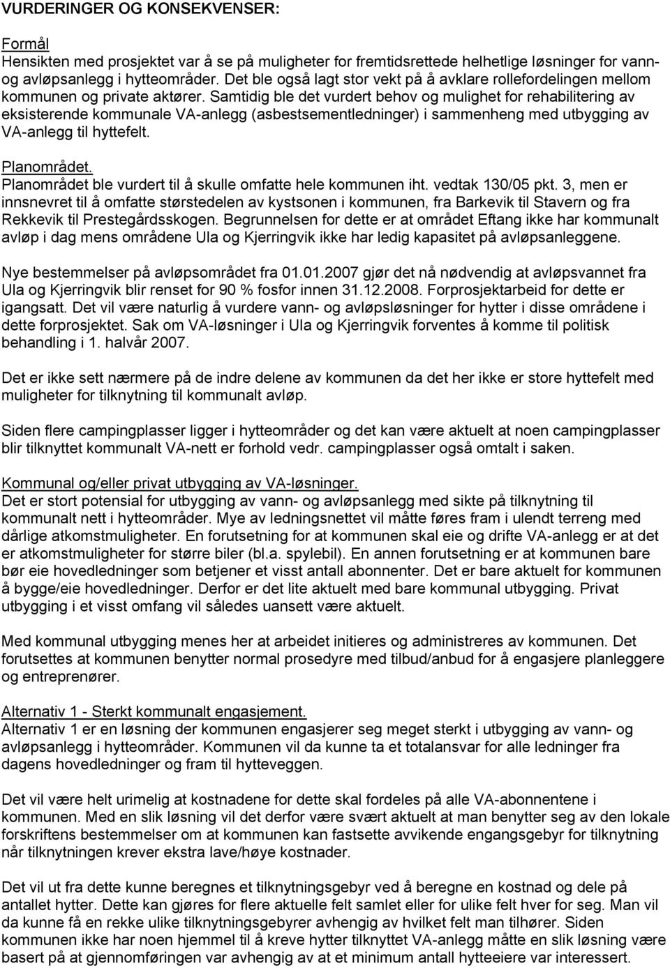 Samtidig ble det vurdert behov og mulighet for rehabilitering av eksisterende kommunale VA-anlegg (asbestsementledninger) i sammenheng med utbygging av VA-anlegg til hyttefelt. Planområdet.