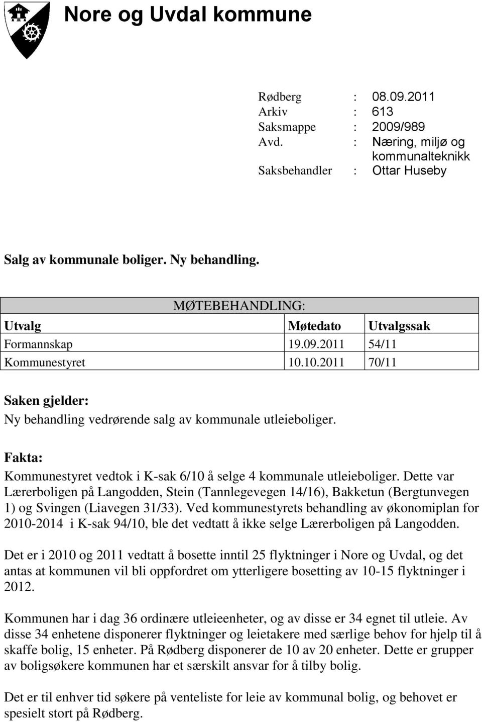 Fakta: Kommunestyret vedtok i K-sak 6/10 å selge 4 kommunale utleieboliger. Dette var Lærerboligen på Langodden, Stein (Tannlegevegen 14/16), Bakketun (Bergtunvegen 1) og Svingen (Liavegen 31/33).