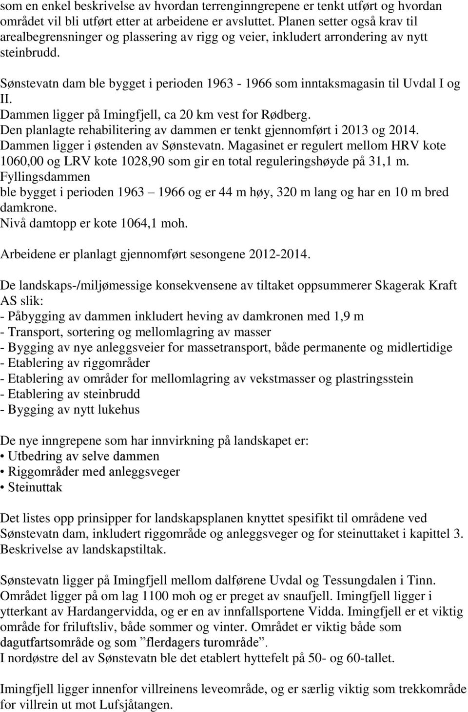 Sønstevatn dam ble bygget i perioden 1963-1966 som inntaksmagasin til Uvdal I og II. Dammen ligger på Imingfjell, ca 20 km vest for Rødberg.