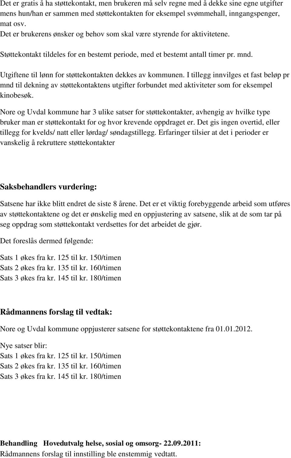 Utgiftene til lønn for støttekontakten dekkes av kommunen. I tillegg innvilges et fast beløp pr mnd til dekning av støttekontaktens utgifter forbundet med aktiviteter som for eksempel kinobesøk.