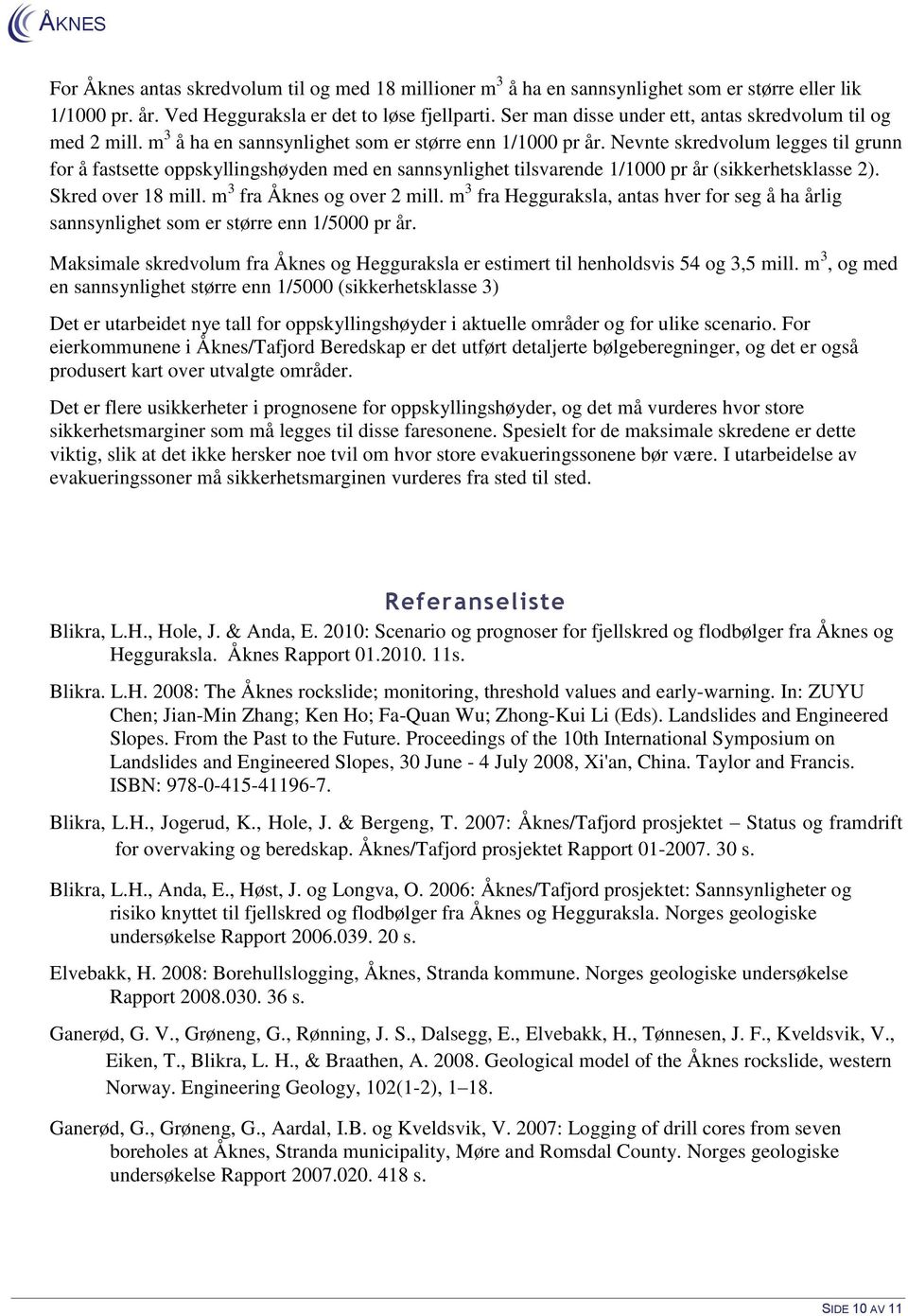 Nevnte skredvolum legges til grunn for å fastsette oppskyllingshøyden med en sannsynlighet tilsvarende 1/1000 pr år (sikkerhetsklasse 2). Skred over 18 mill. m 3 fra Åknes og over 2 mill.