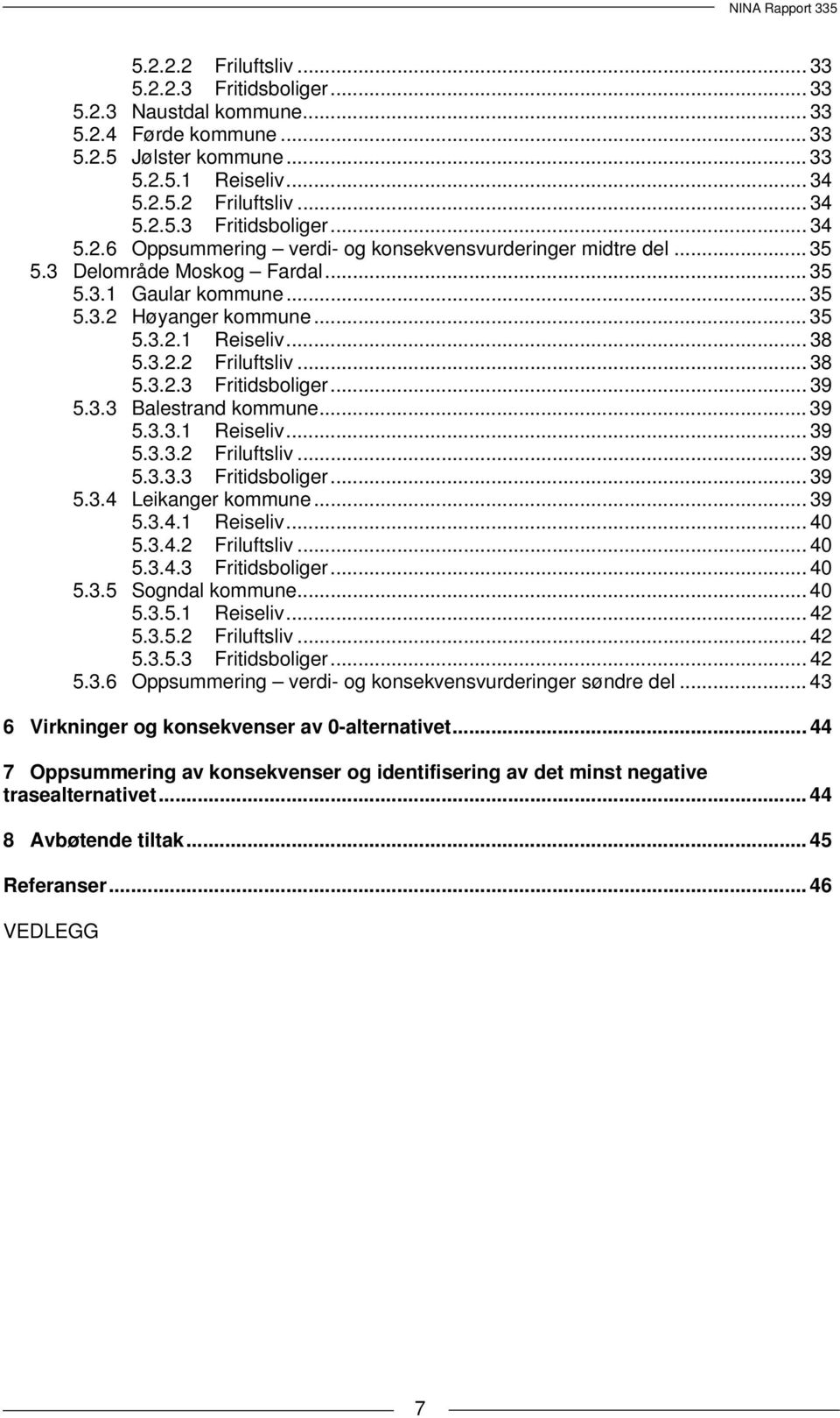 .. 39 5.3.3.1 Reiseliv... 39 5.3.3.2 Friluftsliv... 39 5.3.3.3 Fritidsboliger... 39 5.3.4 Leikanger kommune... 39 5.3.4.1 Reiseliv... 40 5.3.4.2 Friluftsliv... 40 5.3.4.3 Fritidsboliger... 40 5.3.5 Sogndal kommune.