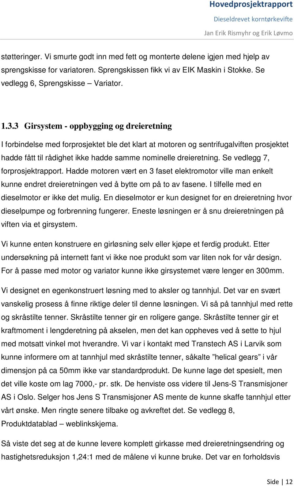 Se vedlegg 7, forprosjektrapport. Hadde motoren vært en 3 faset elektromotor ville man enkelt kunne endret dreieretningen ved å bytte om på to av fasene.