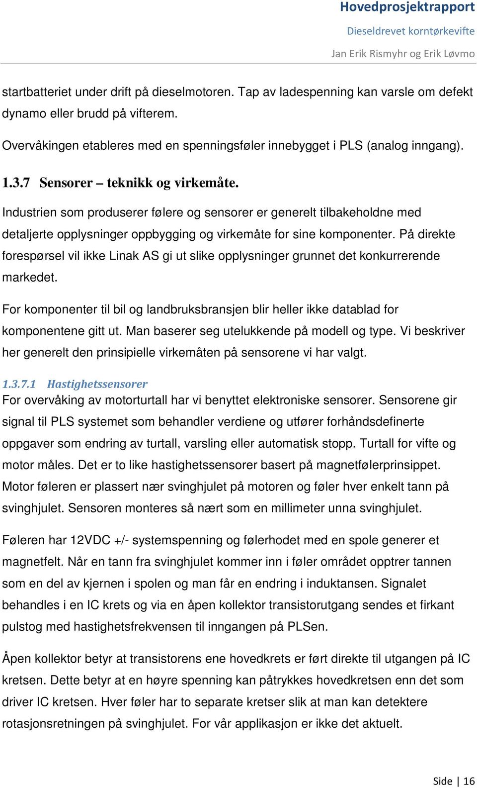 På direkte forespørsel vil ikke Linak AS gi ut slike opplysninger grunnet det konkurrerende markedet. For komponenter til bil og landbruksbransjen blir heller ikke datablad for komponentene gitt ut.