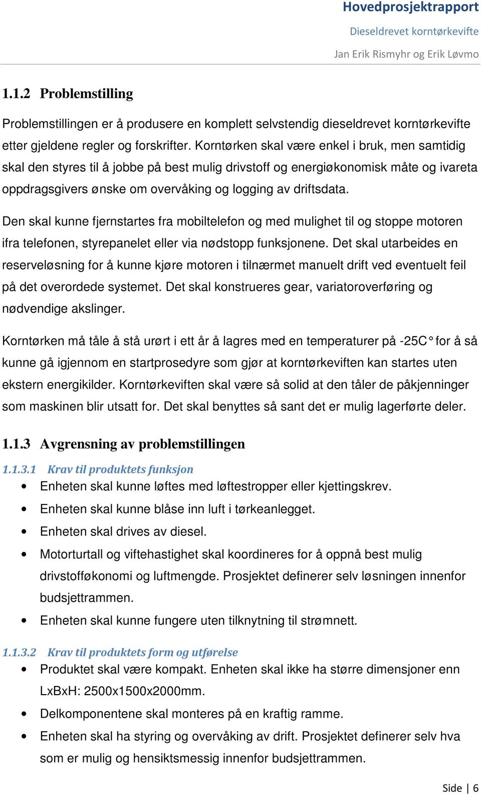 Den skal kunne fjernstartes fra mobiltelefon og med mulighet til og stoppe motoren ifra telefonen, styrepanelet eller via nødstopp funksjonene.