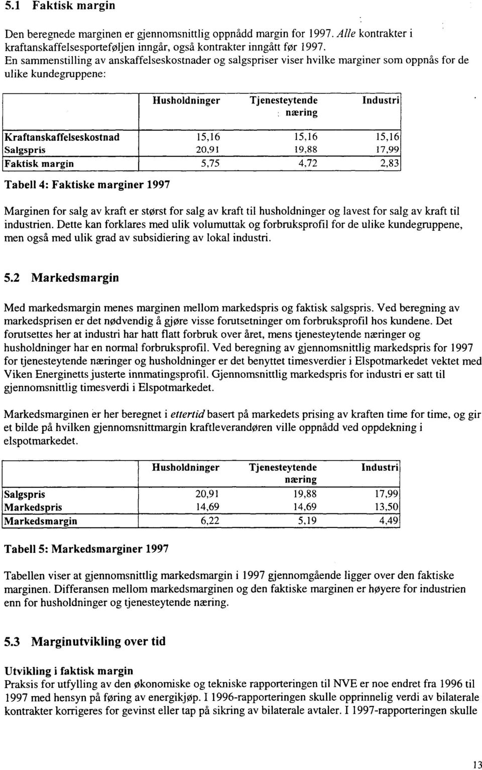 15,16 15,16 Salgspris 20,91 19,88 17,99 Faktisk margin 5,75 4,72 2,83 Tabell 4: Faktiske marginer 1997 Marginen for salg av kraft er størst for salg av kraft til husholdninger og lavest for salg av