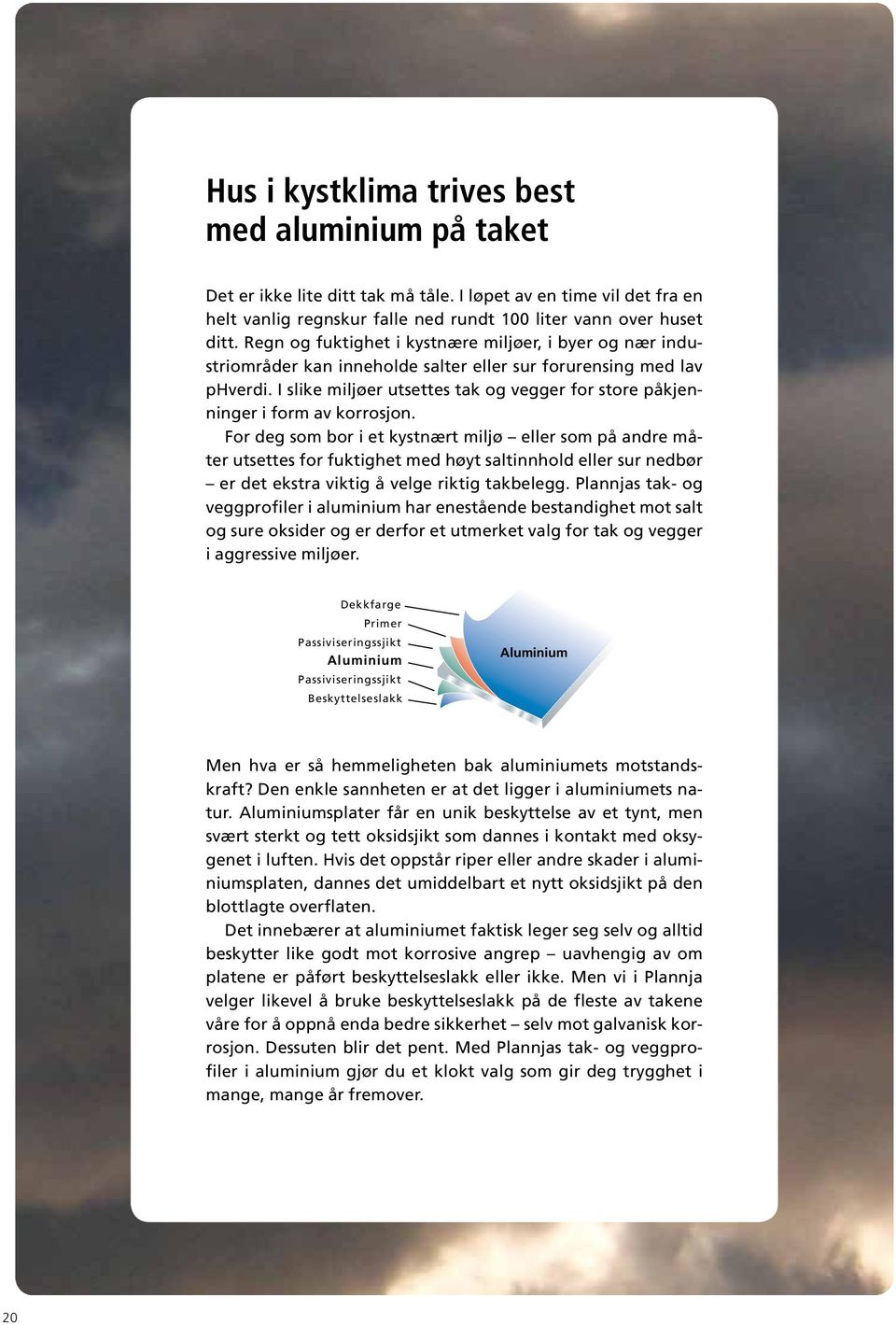 I slike miljøer utsettes tak og vegger for store påkjenninger i form av korrosjon.