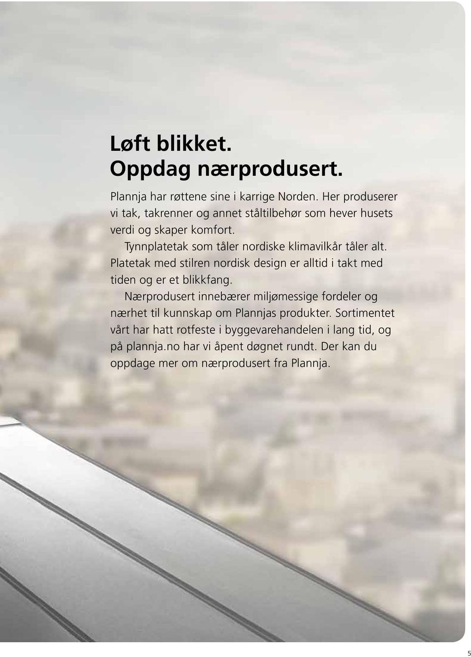 Tynnplatetak som tåler nordiske klimavilkår tåler alt. Platetak med stilren nordisk design er alltid i takt med tiden og er et blikkfang.