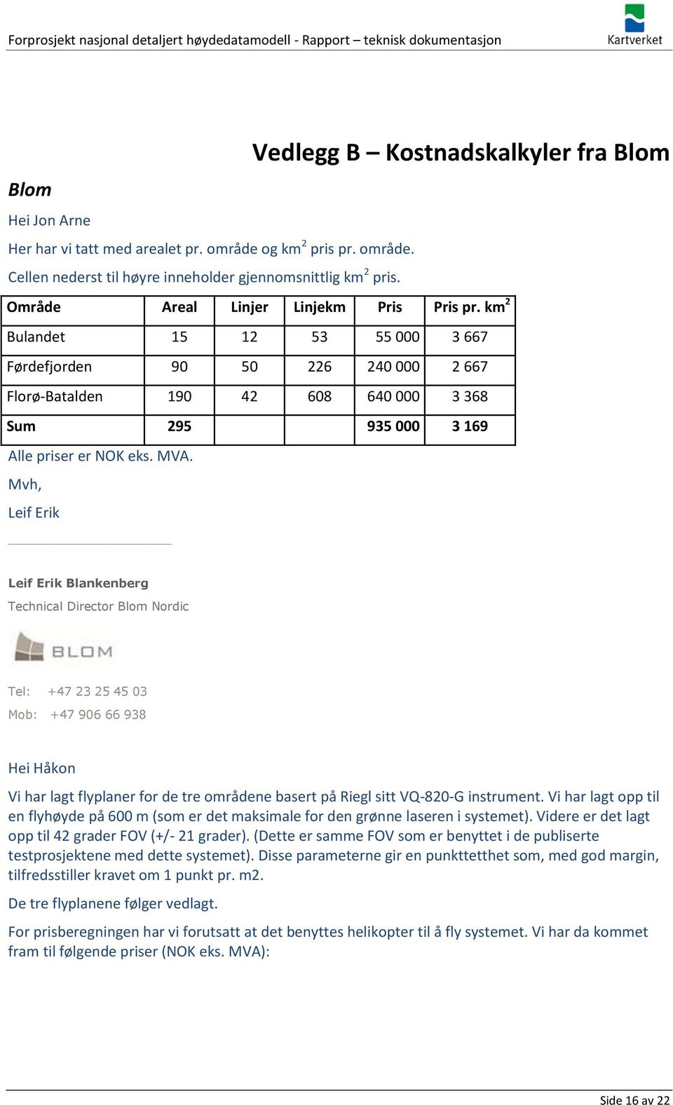MVA. Mvh, Leif Erik Leif Erik Blankenberg Technical Director Blom Nordic Tel: +47 23 25 45 03 Mob: +47 906 66 938 Hei Håkon Vi har lagt flyplaner for de tre områdene basert på Riegl sitt VQ-820-G