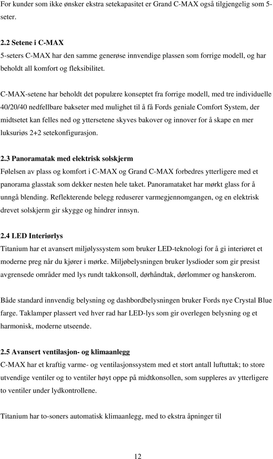 C-MAX-setene har beholdt det populære konseptet fra forrige modell, med tre individuelle 40/20/40 nedfellbare bakseter med mulighet til å få Fords geniale Comfort System, der midtsetet kan felles ned